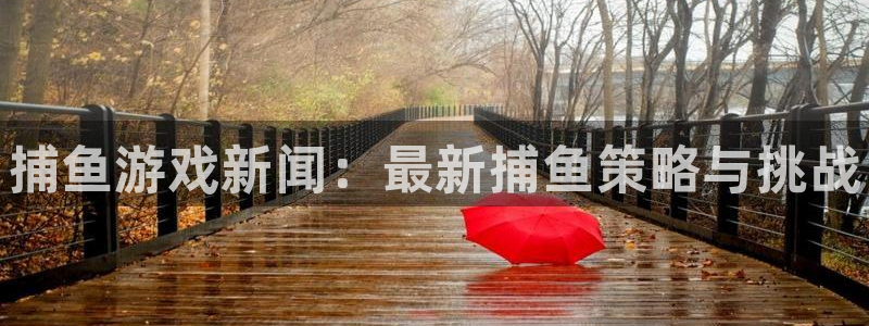 优贝娱乐平台官网注册：捕鱼游戏新闻：最新捕鱼策略与挑战