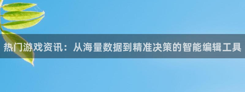 优贝娱乐登录：热门游戏资讯：从海量数据到精准决策的智能编辑工