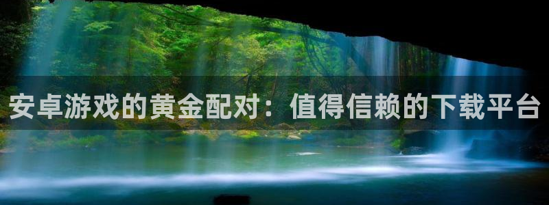 优贝娱乐开户测速：安卓游戏的黄金配对：值得信赖的下载平台