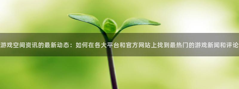 优贝娱乐线路测试：游戏空间资讯的最新动态：如何在各大平台和官