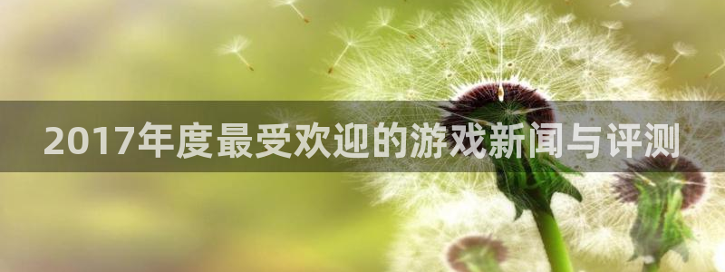 优贝娱乐：2017年度最受欢迎的游戏新闻与评测