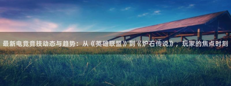 优贝娱乐游戏：最新电竞竞技动态与趋势：从《英雄联盟》到《炉石